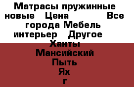 Матрасы пружинные новые › Цена ­ 4 250 - Все города Мебель, интерьер » Другое   . Ханты-Мансийский,Пыть-Ях г.